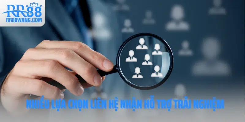 Nhiều lựa chọn liên hệ nhận hỗ trợ trải nghiệm